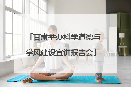 甘肃举办科学道德与学风建设宣讲报告会