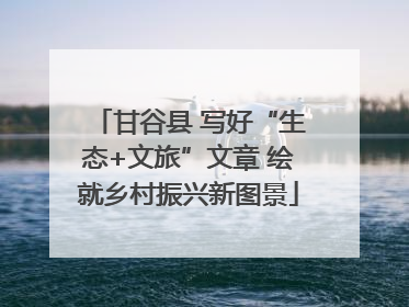 甘谷县 写好“生态+文旅”文章 绘就乡村振兴新图景