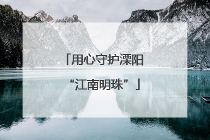 用心守护溧阳“江南明珠”