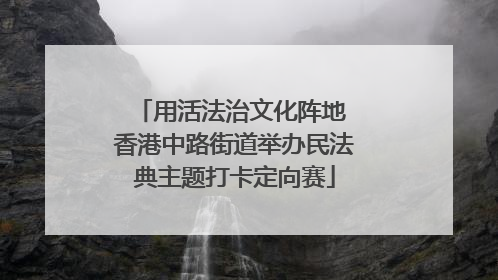 用活法治文化阵地 香港中路街道举办民法典主题打卡定向赛
