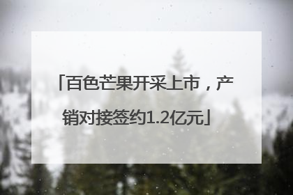 百色芒果开采上市，产销对接签约1.2亿元
