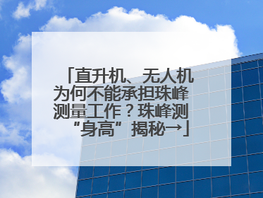 直升机、无人机为何不能承担珠峰测量工作？珠峰测“身高”揭秘→