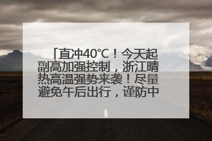 直冲40℃！今天起副高加强控制，浙江晴热高温强势来袭！尽量避免午后出行，谨防中暑、热射病……
