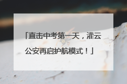 直击中考第一天，灌云公安再启护航模式！