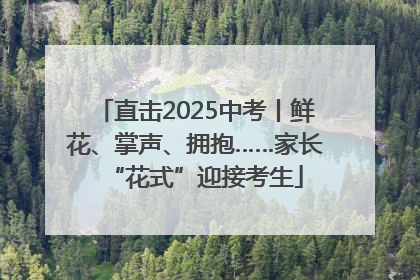 直击2025中考丨鲜花、掌声、拥抱……家长“花式”迎接考生