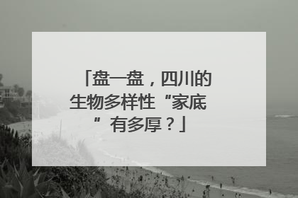 盘一盘，四川的生物多样性“家底”有多厚？