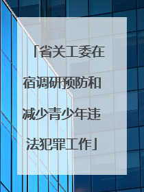 省关工委在宿调研预防和减少青少年违法犯罪工作