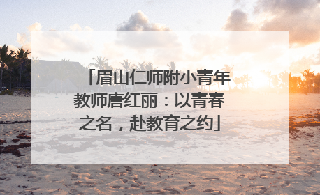 眉山仁师附小青年教师唐红丽：以青春之名，赴教育之约