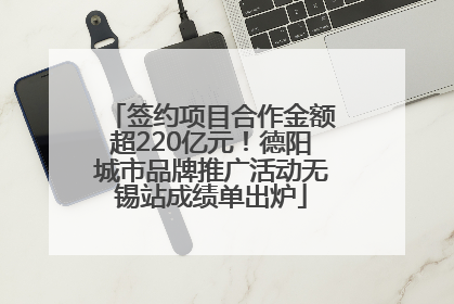 签约项目合作金额超220亿元！德阳城市品牌推广活动无锡站成绩单出炉