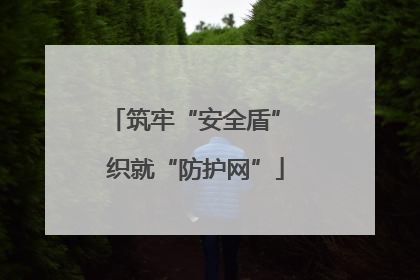 筑牢“安全盾” 织就“防护网”