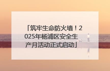 筑牢生命防火墙！2025年杨浦区安全生产月活动正式启动