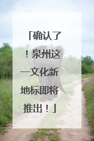 确认了！泉州这一文化新地标即将推出！