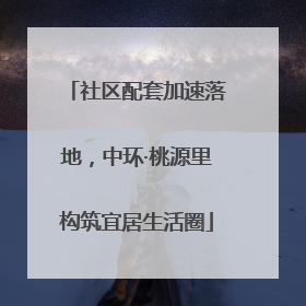 社区配套加速落地，中环·桃源里构筑宜居生活圈