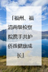 福州、福清两级检察院携手共护侨孩健康成长