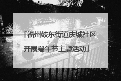 福州鼓东街道庆城社区开展端午节主题活动