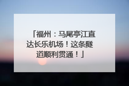 福州：马尾亭江直达长乐机场！这条隧道顺利贯通！