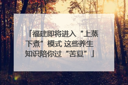 福建即将进入“上蒸下煮”模式 这些养生知识陪你过“苦夏”