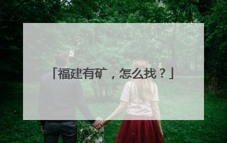 福建有矿，怎么找？