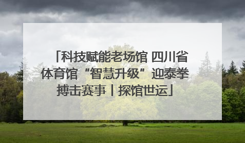 科技赋能老场馆 四川省体育馆“智慧升级”迎泰拳搏击赛事丨探馆世运