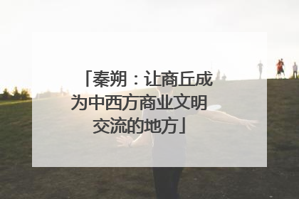 秦朔：让商丘成为中西方商业文明交流的地方