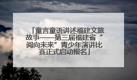 童言童语讲述福建文旅故事——第三届福建省“阅向未来”青少年演讲比赛正式启动报名