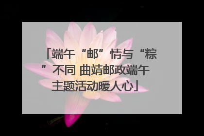 端午“邮”情与“粽”不同 曲靖邮政端午主题活动暖人心
