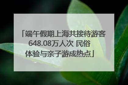 端午假期上海共接待游客648.08万人次 民俗体验与亲子游成热点