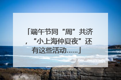 端午节同“周”共济，“小上海仲夏夜”还有这些活动……