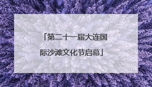 第二十一届大连国际沙滩文化节启幕