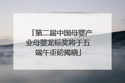 第二届中国母婴产业母婴龙标奖将于五端午重磅揭晓