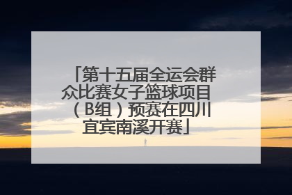 第十五届全运会群众比赛女子篮球项目（B组）预赛在四川宜宾南溪开赛