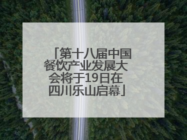 第十八届中国餐饮产业发展大会将于19日在四川乐山启幕