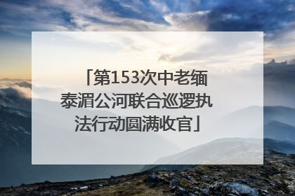 第153次中老缅泰湄公河联合巡逻执法行动圆满收官