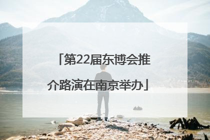 第22届东博会推介路演在南京举办