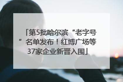 第5批哈尔滨“老字号”名单发布！红博广场等37家企业新晋入围