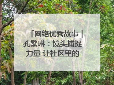 网络优秀故事｜孔繁琳：镜头捕捉力量 让社区里的温暖“被看见”
