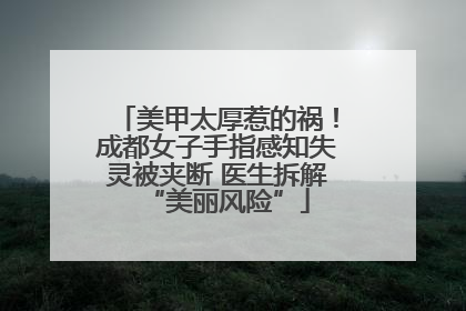 美甲太厚惹的祸！成都女子手指感知失灵被夹断 医生拆解“美丽风险”