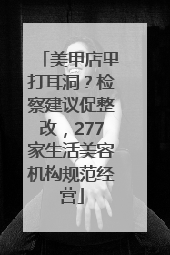 美甲店里打耳洞？检察建议促整改，277家生活美容机构规范经营