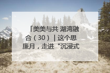 美美与共 湖湾融合（30）｜这个思廉月，走进“沉浸式”清风课堂