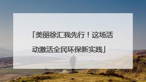美丽徐汇我先行！这场活动激活全民环保新实践