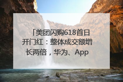 美团闪购618首日开门红：整体成交额增长两倍，华为、Apple、沃尔玛等近800个品牌翻倍增长
