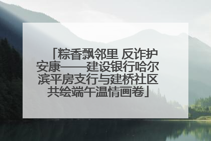 粽香飘邻里 反诈护安康——建设银行哈尔滨平房支行与建桥社区共绘端午温情画卷