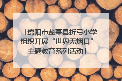 绵阳市盐亭县折弓小学组织开展“世界无烟日”主题教育系列活动