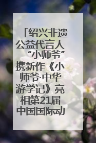 绍兴非遗公益代言人“小师爷”携新作《小师爷·中华游学记》亮相第21届中国国际动漫