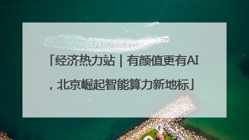 经济热力站｜有颜值更有AI，北京崛起智能算力新地标
