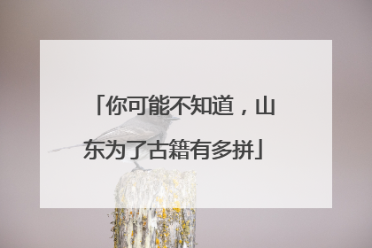 你可能不知道，山东为了古籍有多拼