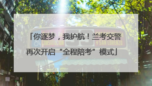 你逐梦，我护航！兰考交警再次开启“全程陪考”模式