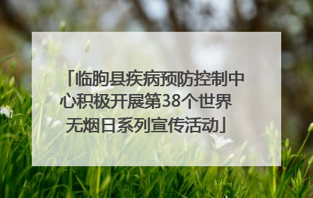 临朐县疾病预防控制中心积极开展第38个世界无烟日系列宣传活动