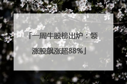 一周牛股榜出炉：领涨股飙涨超88%