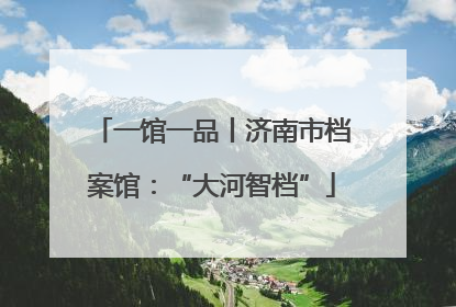 一馆一品丨济南市档案馆：“大河智档”
